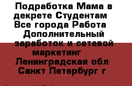 Подработка/Мама в декрете/Студентам - Все города Работа » Дополнительный заработок и сетевой маркетинг   . Ленинградская обл.,Санкт-Петербург г.